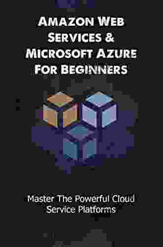 Amazon Web Services Microsoft Azure For Beginners: Master The Powerful Cloud Service Platforms