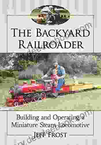 The Backyard Railroader: Building And Operating A Miniature Steam Locomotive