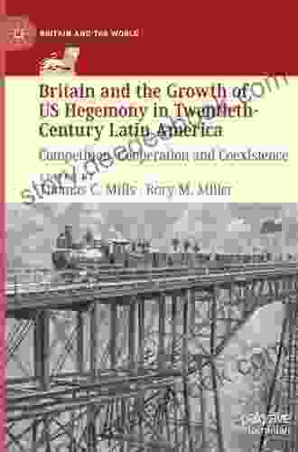 Britain and the Growth of US Hegemony in Twentieth Century Latin America: Competition Cooperation and Coexistence (Britain and the World)