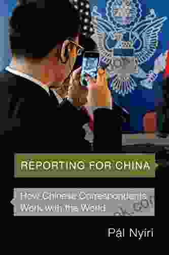 Reporting For China: How Chinese Correspondents Work With The World