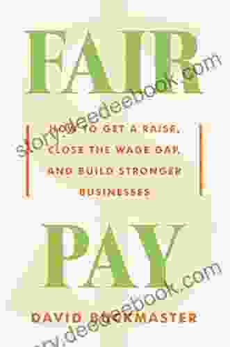 Fair Pay: How To Get A Raise Close The Wage Gap And Build Stronger Businesses