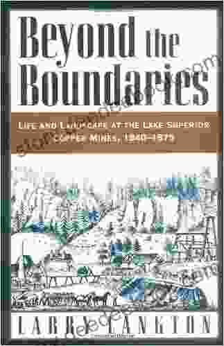 Beyond The Boundaries: Life And Landscape At The Lake Superior Copper Mines 1840 1875: Life And Landscape At The Lake Superior Copper Mines 1840 75 (Michigan)