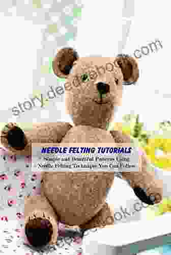 Needle Felting Tutorials: Simple And Beautiful Patterns Using Needle Felting Technique You Can Follow