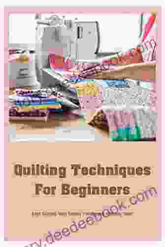 Quilting Techniques For Beginners: Start Quilting With Simple Pattern And Amazing Ideas