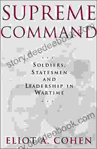 Supreme Command: Soldiers Statesmen And Leadership In Wartime