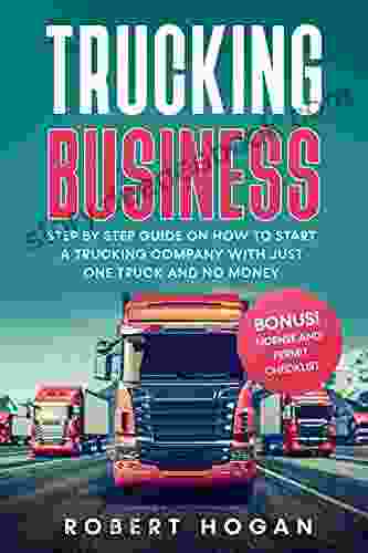 Trucking Business: Step By Step Guide On How To Start A Trucking Company With Just One Truck And No Money + BONUS License And Permit Checklist