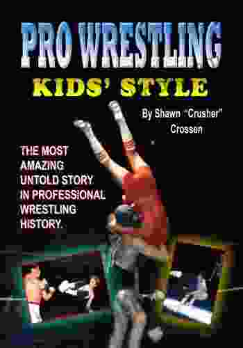 Pro Wrestling Kids Style: The Most Amazing Untold Story In Professional Wrestling History