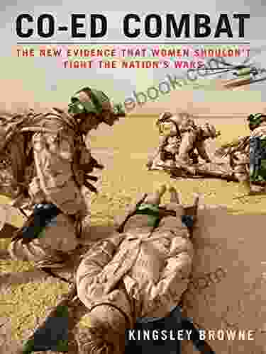 Co Ed Combat: The New Evidence That Women Shouldn T Fight The Nation S Wars