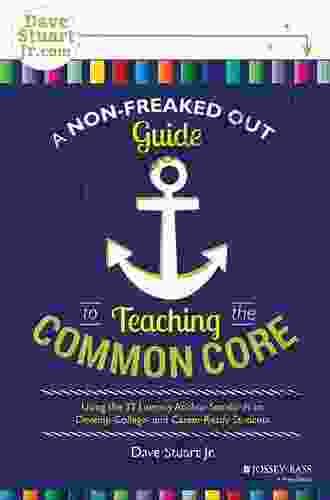 A Non Freaked Out Guide To Teaching The Common Core: Using The 32 Literacy Anchor Standards To Develop College And Career Ready Students