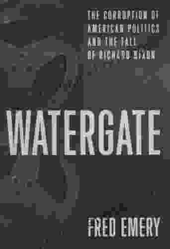 Watergate: The Corruption Of American Politics And The Fall Of Richard Nixon