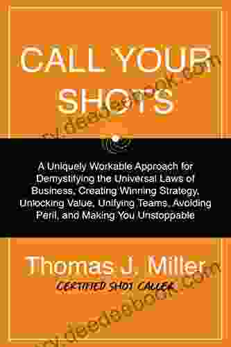 Call Your Shots: A Uniquely Workable Approach for Demystifying the Universal Laws of Business Creating Winning Strategy Unlocking Value Unifying Teams Avoiding Peril and Making You Unstoppable