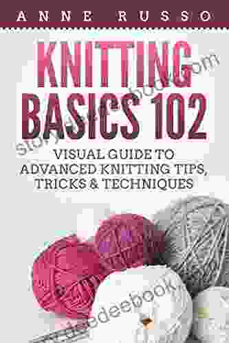 Knitting Basics 102: Visual Guide To Advanced Knitting Tips Tricks Techniques